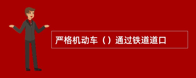 严格机动车（）通过铁道道口