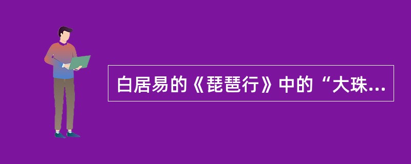 白居易的《琵琶行》中的“大珠小珠落玉盘”体现了写作中行文哪个特点（）