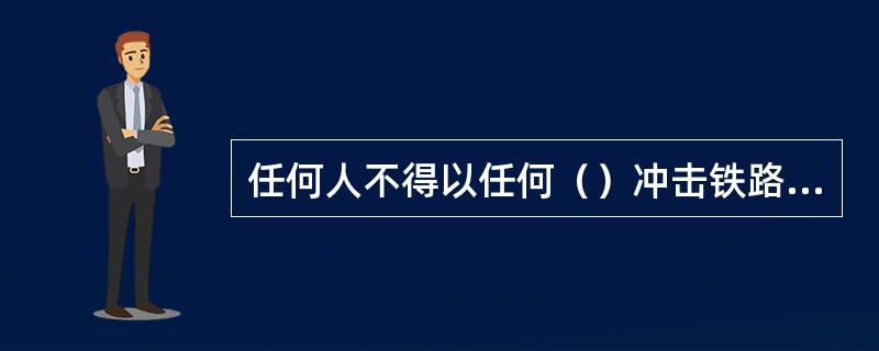 任何人不得以任何（）冲击铁路车站