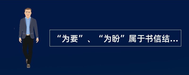 “为要”、“为盼”属于书信结构用语中的（）