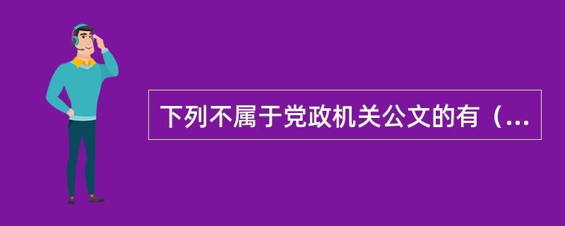 下列不属于党政机关公文的有（）。