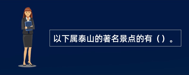 以下属泰山的著名景点的有（）。