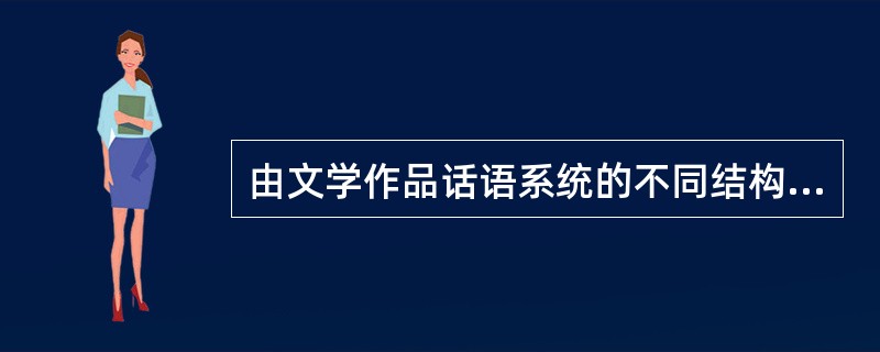 由文学作品话语系统的不同结构形式所决定的，文学作品形成（）、（）、（）、（）和（