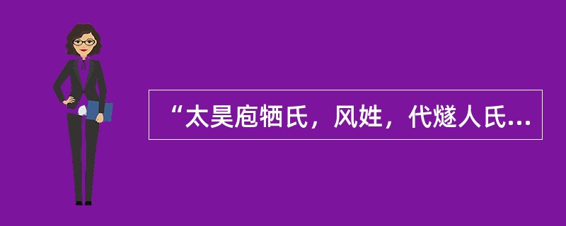 “太昊庖牺氏，风姓，代燧人氏继天而王。生于成纪”。出自于唐代史学家司马贞的著作《