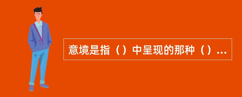 意境是指（）中呈现的那种（）、（）的形象系统及其所（）和（）的审美想象空间。