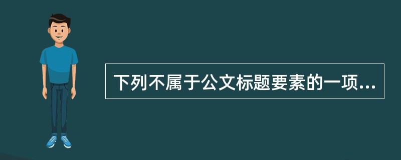 下列不属于公文标题要素的一项是（）