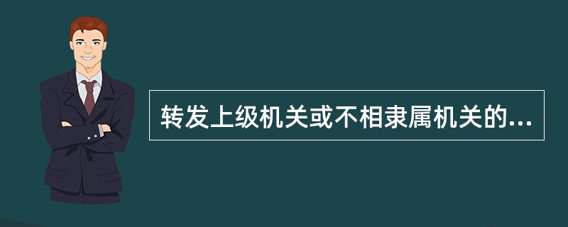 转发上级机关或不相隶属机关的公文，使用（）。