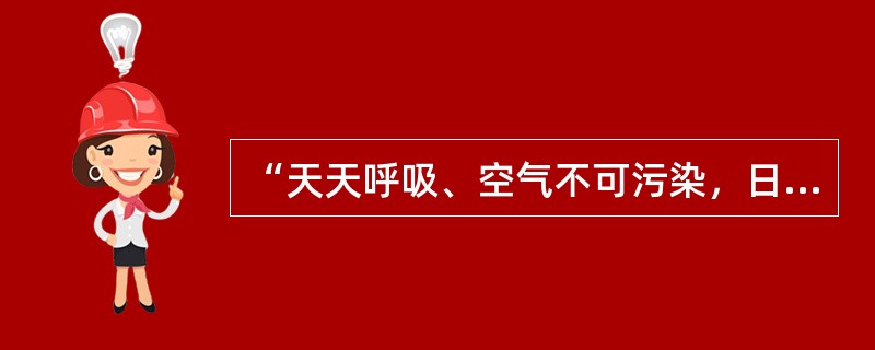 “天天呼吸、空气不可污染，日日饮用、水源不可污染；餐餐进食，蔬菜不可污染”该广告