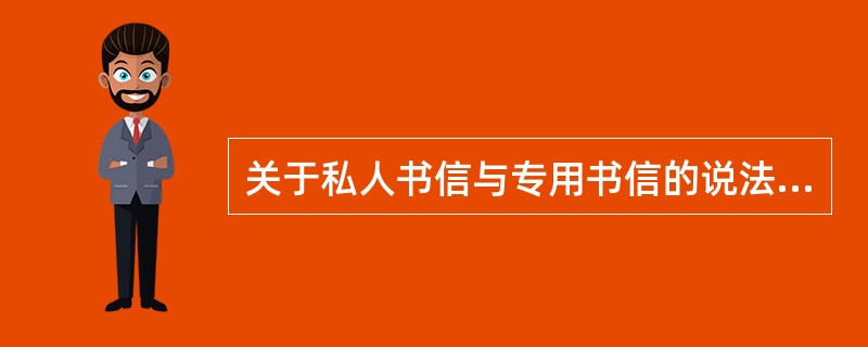 关于私人书信与专用书信的说法，错误的是（）