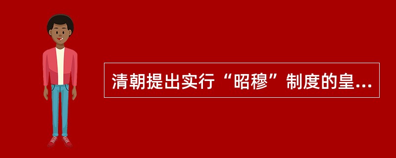 清朝提出实行“昭穆”制度的皇帝是（）。