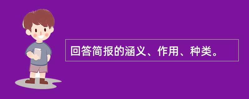 回答简报的涵义、作用、种类。