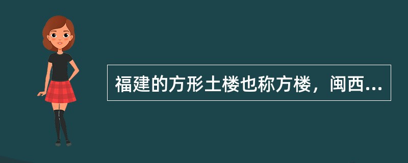 福建的方形土楼也称方楼，闽西俗称四方楼，闽南俗称四角楼，这是一种以长方或正方形造