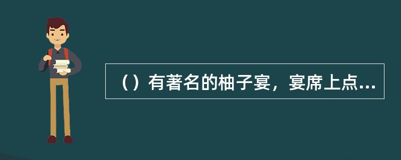 （）有著名的柚子宴，宴席上点柚灯、喝柚茶、吃柚果和柚皮蜜饯。