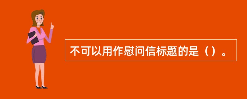 不可以用作慰问信标题的是（）。
