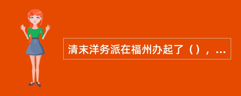 清末洋务派在福州办起了（），直接聘请洋教习，使用洋课本，按洋式课程设置和教学法教