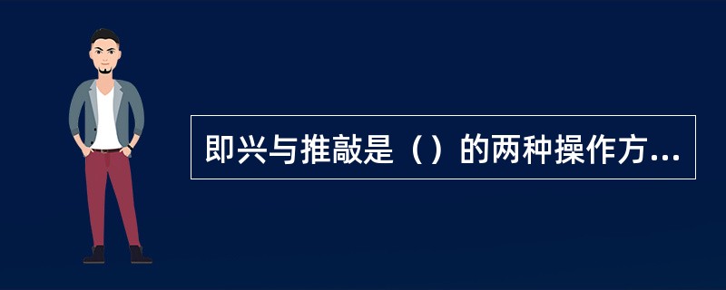 即兴与推敲是（）的两种操作方式，也是（）的两种手段。