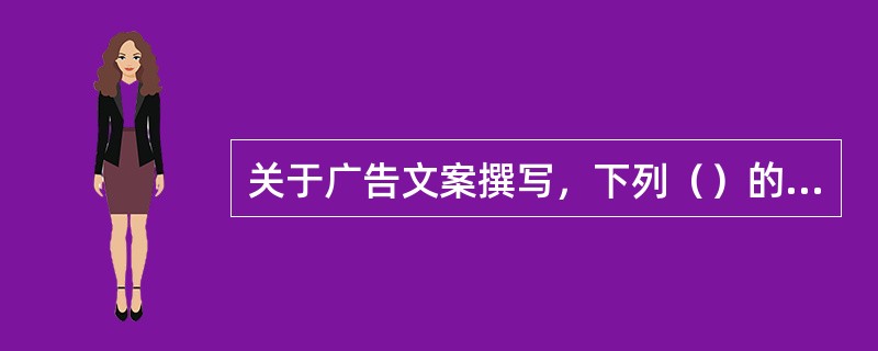 关于广告文案撰写，下列（）的表述错误。