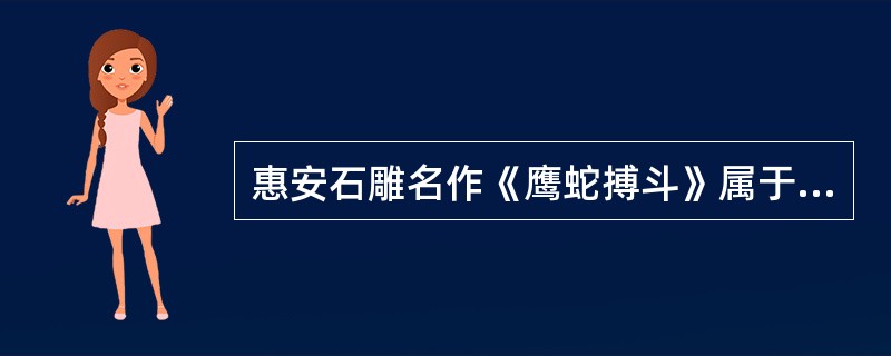 惠安石雕名作《鹰蛇搏斗》属于（）。