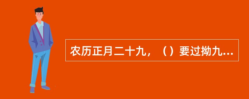 农历正月二十九，（）要过拗九节，家家户户都用糯米和红糖等煮成拗九粥，用来祭祖和馈