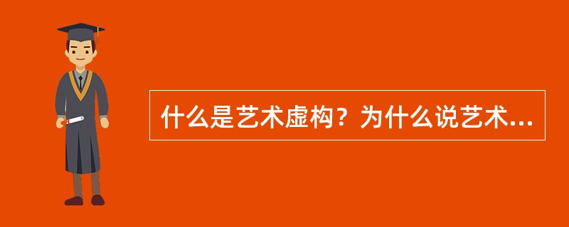 什么是艺术虚构？为什么说艺术虚构必须以生活为基础？