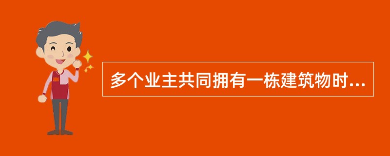 多个业主共同拥有一栋建筑物时，各个业主对供全体或部分所有人（）的建筑物部分享有共