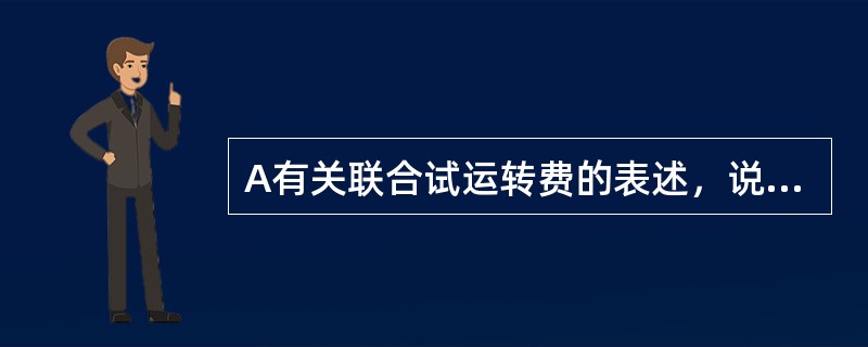 A有关联合试运转费的表述，说法错误的是（）。