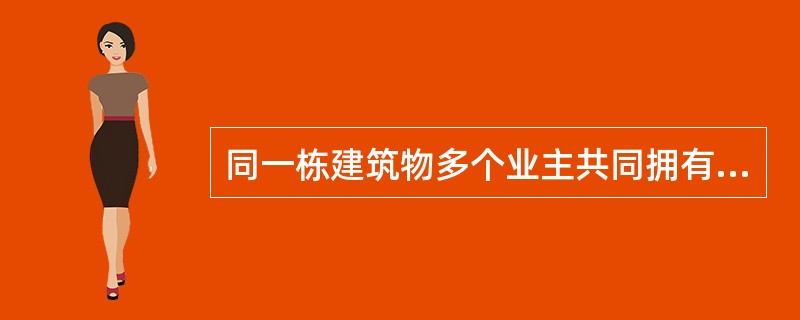 同一栋建筑物多个业主共同拥有，各个业主对供全体或部分所有人共同使用的建筑物部分享