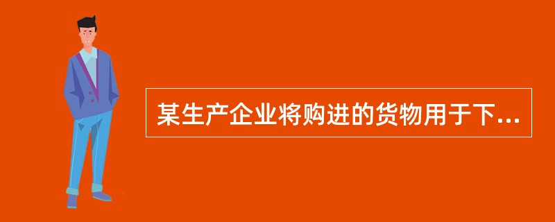 某生产企业将购进的货物用于下列的应视同销售货物计算缴纳增值税（）