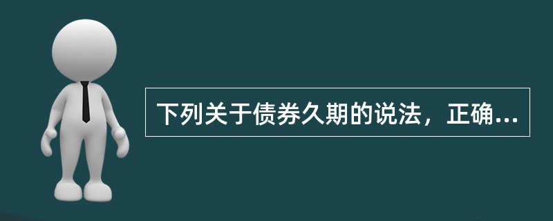 下列关于债券久期的说法，正确的是（）。