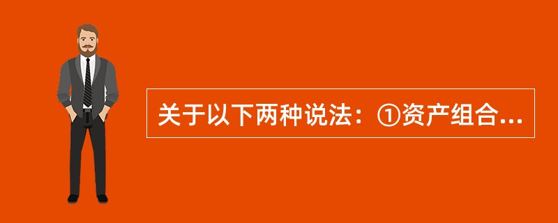 关于以下两种说法：①资产组合的收益是资产组合中单个证券收益的加权平均值；②资产组