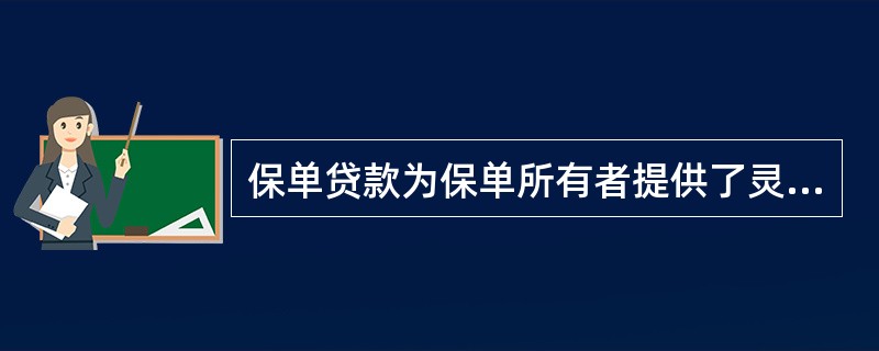 保单贷款为保单所有者提供了灵活性，贷款不需要审批，并且是保密的。贷款利率优惠并且