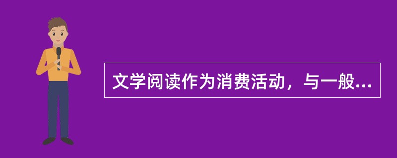 文学阅读作为消费活动，与一般的物质商品消费表现为个人对物质产品的占有、享受和耗费