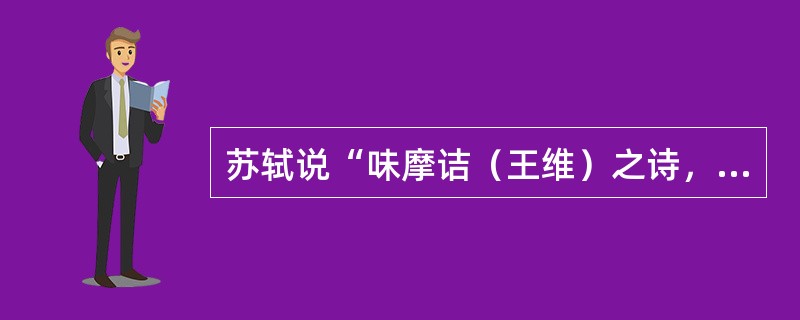 苏轼说“味摩诘（王维）之诗，诗中有画。观摩诘之画，画中有诗。”从文学与艺术文化的