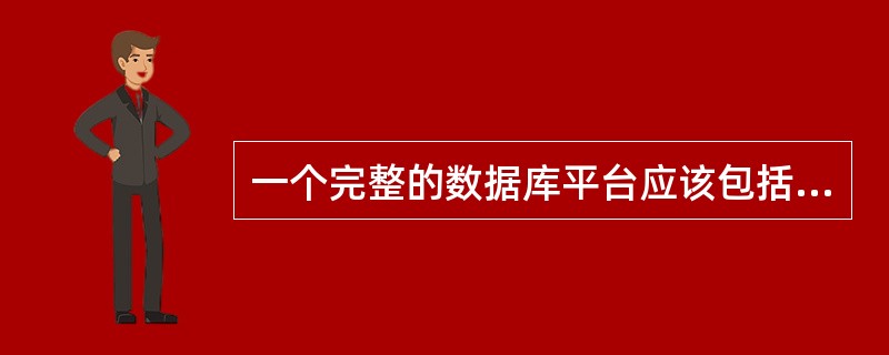 一个完整的数据库平台应该包括（）。