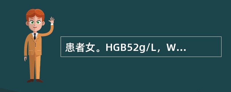 患者女。HGB52g/L，WBC5.2×109/L，PLT110×109/L，网