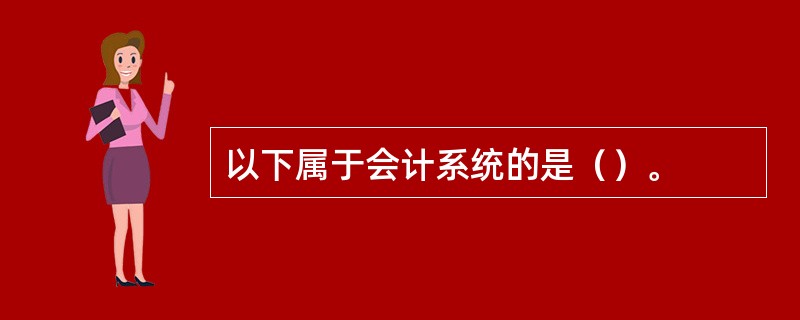 以下属于会计系统的是（）。