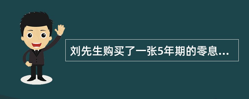 刘先生购买了一张5年期的零息债券,债券的面值为100元,必要收益率为7%,则该债 刘先生购买了一张5年期的零息债券,债券的面值为100元,必要收益率为7%,则该债