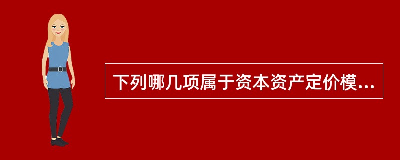 下列哪几项属于资本资产定价模型建立时所需要的假设条件（）。