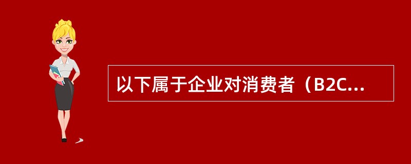 以下属于企业对消费者（B2C）形式的电子商务企业是（）。