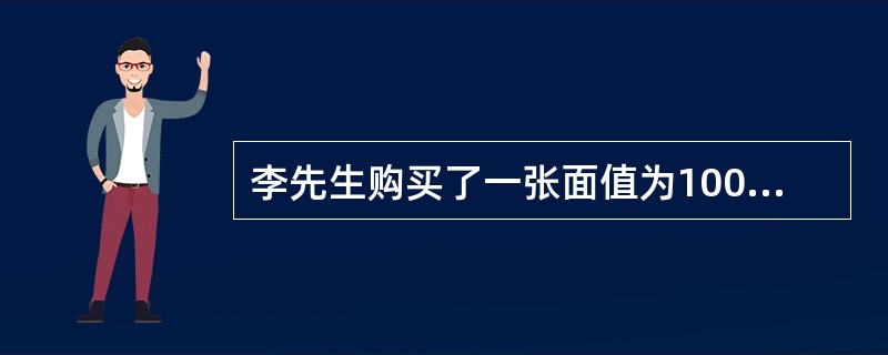 李先生购买了一张面值为100元的10年期债券,票面利率为6%,每半年付息一次,如 李先生购买了一张面值为100元的10年期债券,票面利率为6%,每半年付息一次,如