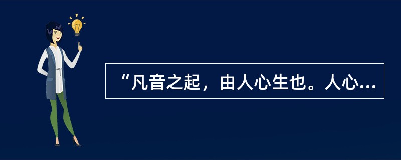 “凡音之起，由人心生也。人心之动，物使之然也”，这段话出自（）。