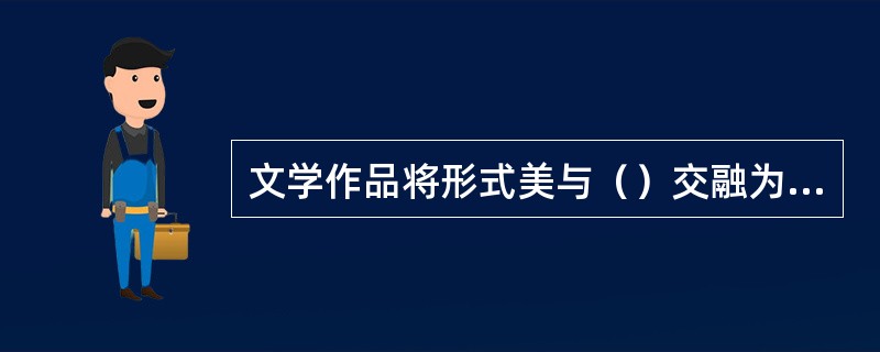 文学作品将形式美与（）交融为一，是艺术美的典范。