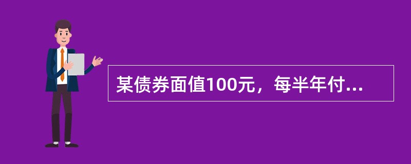 某债券面值100元，每半年付息一次，利息5元，债券期限为5年，若一投资者在该债券