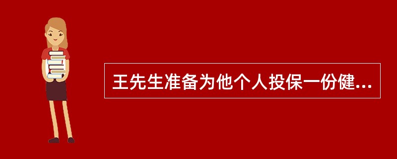 王先生准备为他个人投保一份健康医疗保险，在投保之前他向理财师咨询。在健康保险中，