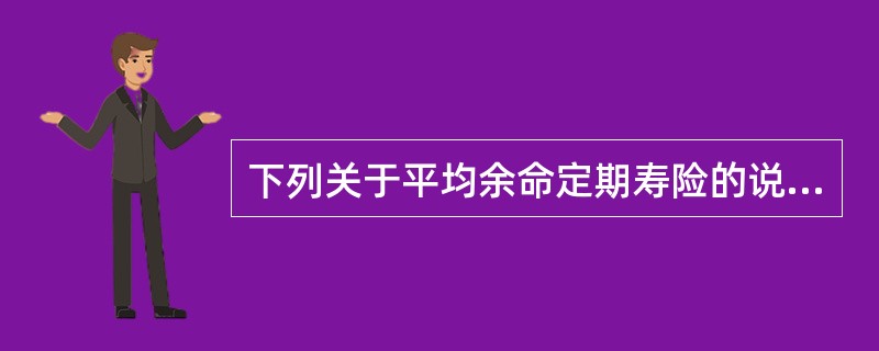 下列关于平均余命定期寿险的说法，正确的是（）。