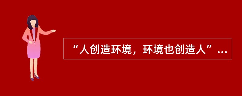 “人创造环境，环境也创造人”的理论命题出自（）。