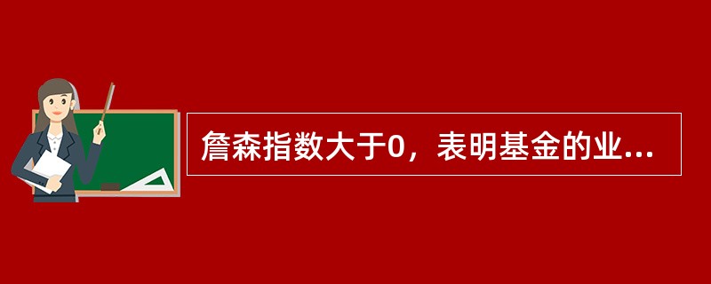 詹森指数大于0，表明基金的业绩表现（）市场基准组合。