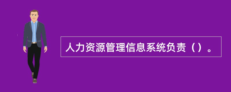 人力资源管理信息系统负责（）。