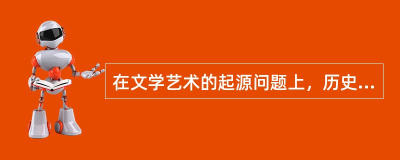 在文学艺术的起源问题上，历史上形成的主要观点有（）