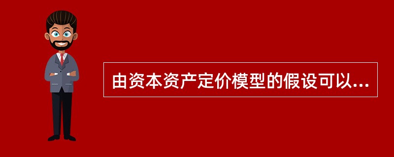 由资本资产定价模型的假设可以得出（）
